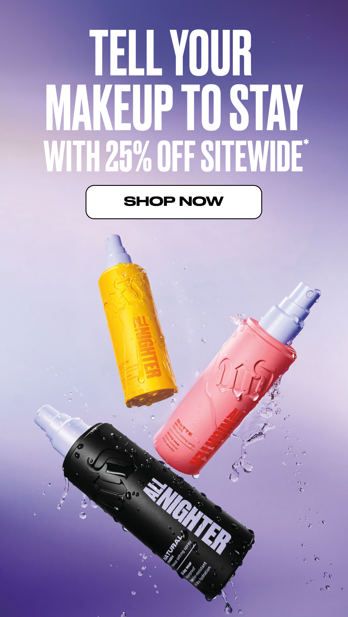 TELL YOUR MAKEUP TO STAY WITH 25% OFF SITEWIDE