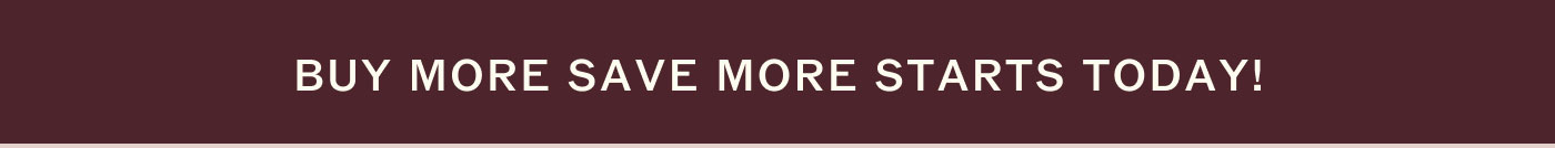 BUY MORE SAVE MORE STARTS TODAY!
