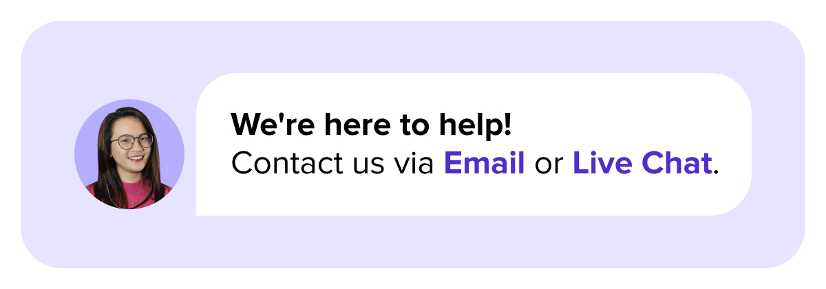 We're here to help! Contact us via Email or Live Chat