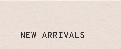 NEW ARRIVALS