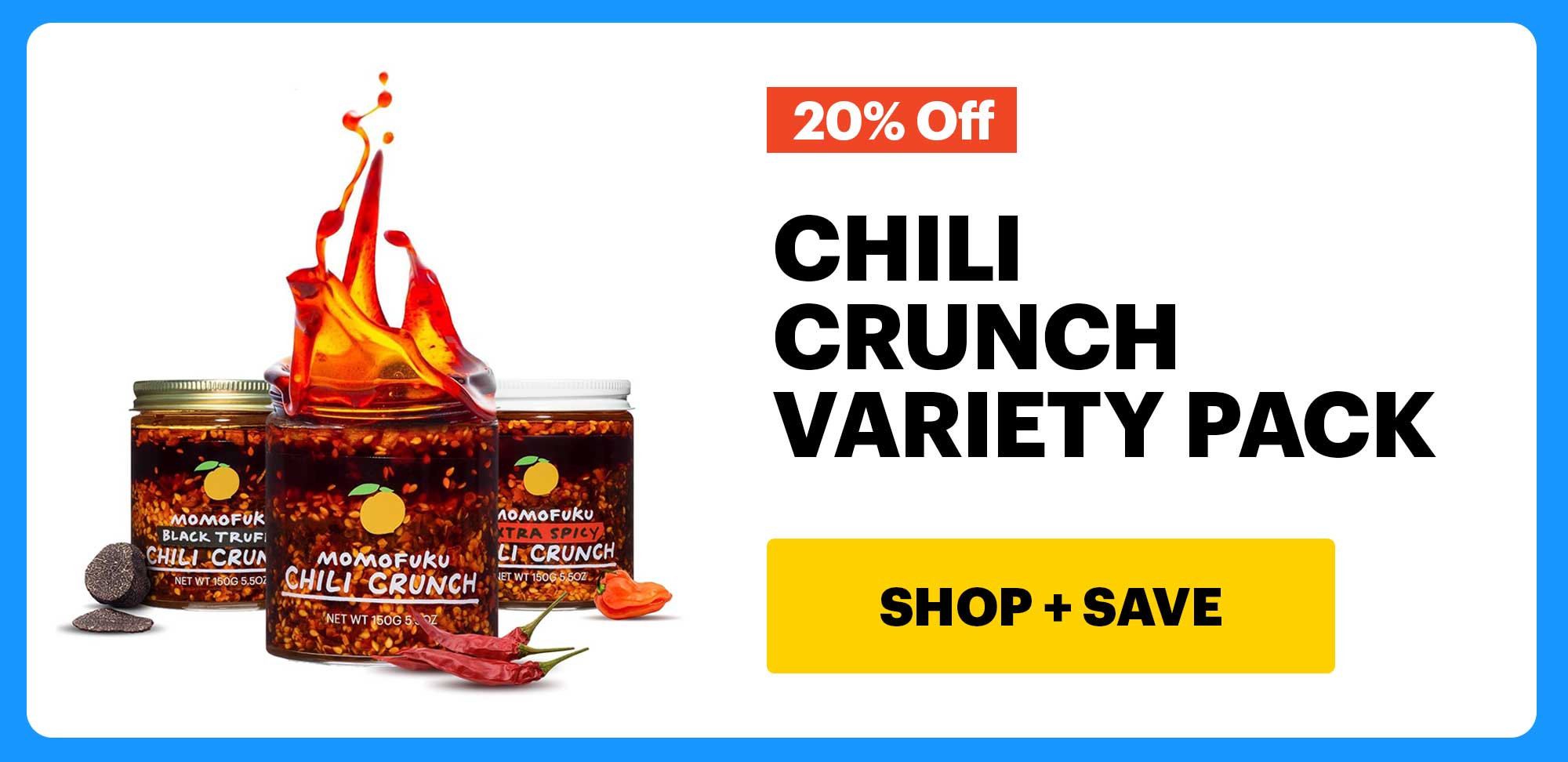 20% OFF. CHILI CRUNCH VARIETY PACK. CTA: SHOP + SAVE
