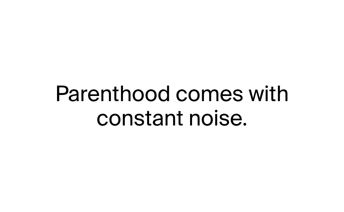 Parenthood comes with constant noise.