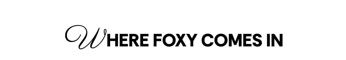 WHERE FOXY COMES IN