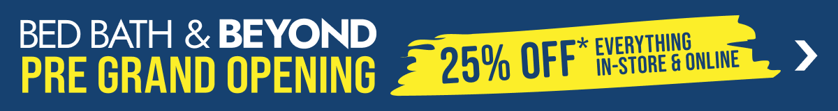 Bed Bath & Beyond Pre Grand Opening - 25% Off* Everything In-Store & Online
