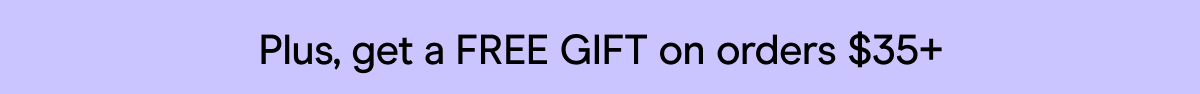 Plus, get a FREE GIFT on orders $35+
