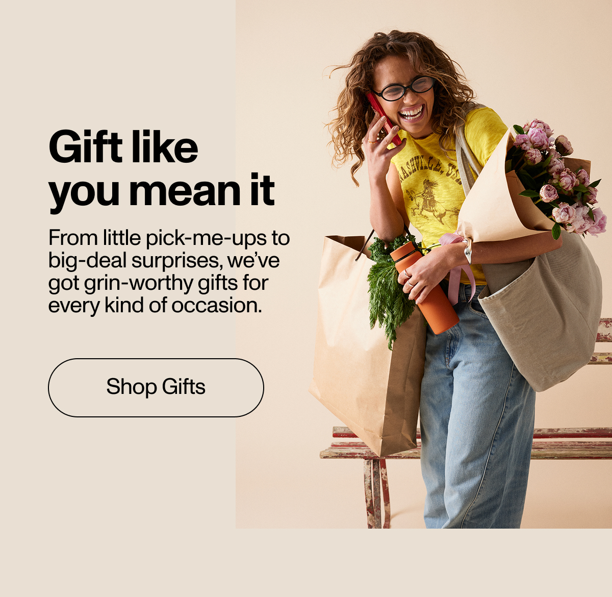 Gift like you mean it. Fom little pick-me-ups to big-deal surprises, we've got grin-worthy gifts for every kind of occasion. Shop Now.