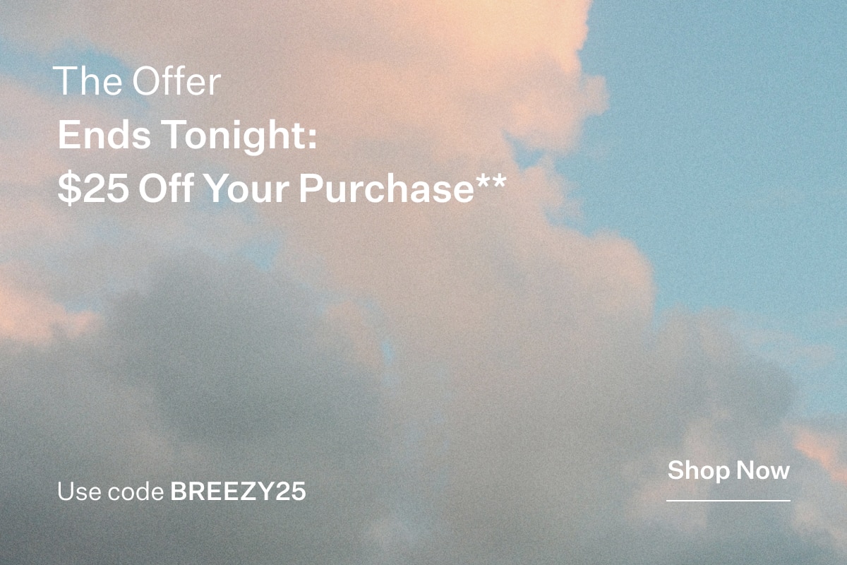 The Offer Ends Tonight - $25 Off Your Purchase** Shop Now