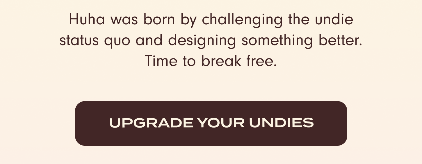 Huha was born by challenging the undie status quo and designing something better. Time to break free. Upgrade your undies today!