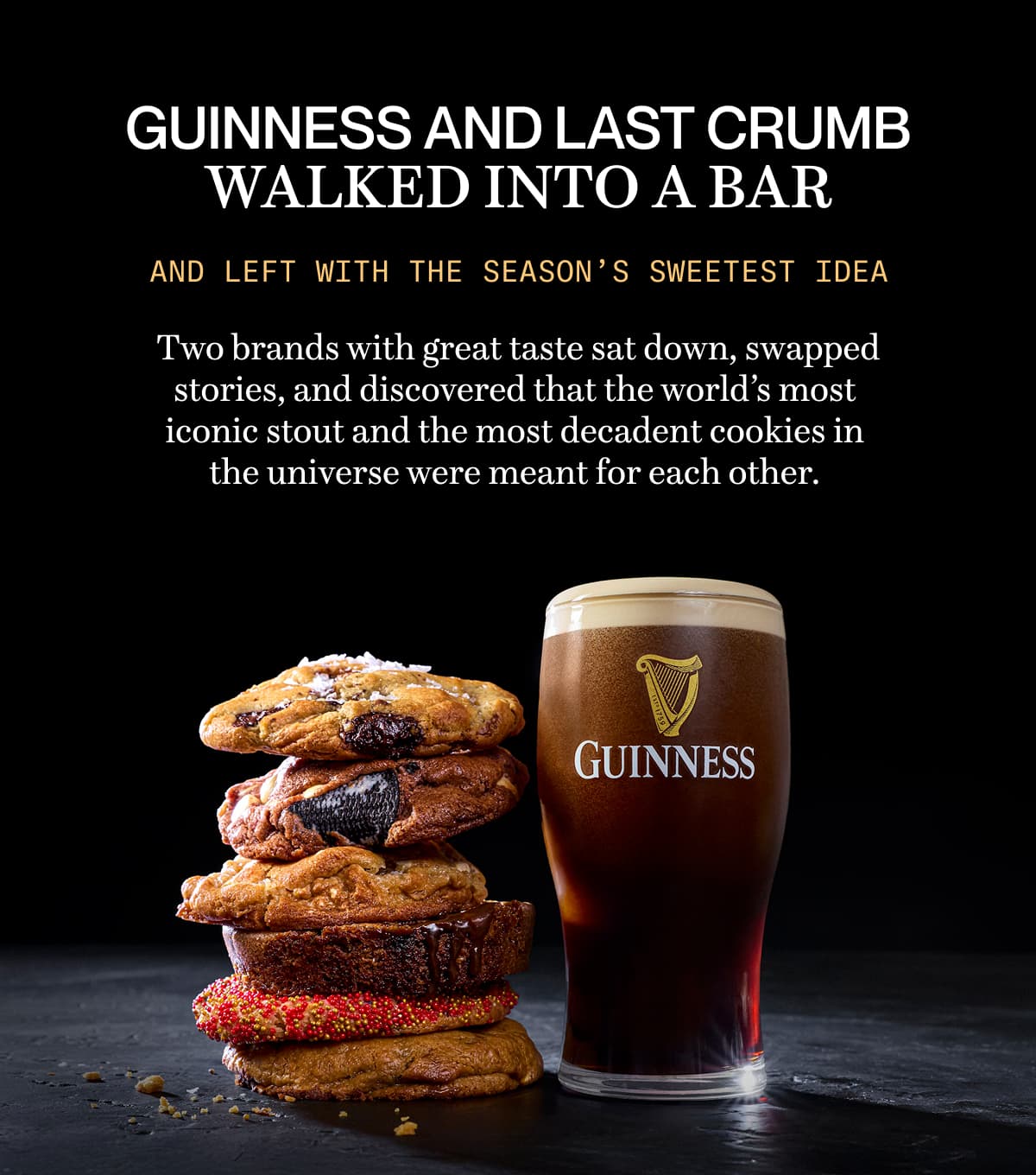 Guinness and Last Crumb walked into a bar and left with the season’s sweetest idea | Two brands with great taste sat down, swapped stories, and discovered that the world’s most iconic stout and the most decadent cookies in the universe were meant for each other.