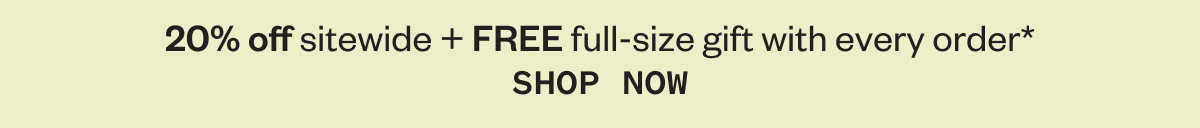 20% off sitewide + FREE full-size gift with every order* SHOP NOW