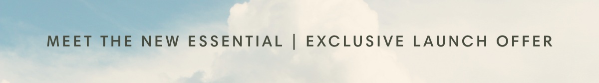 Meet the new essential | Exclusive Launch Offer