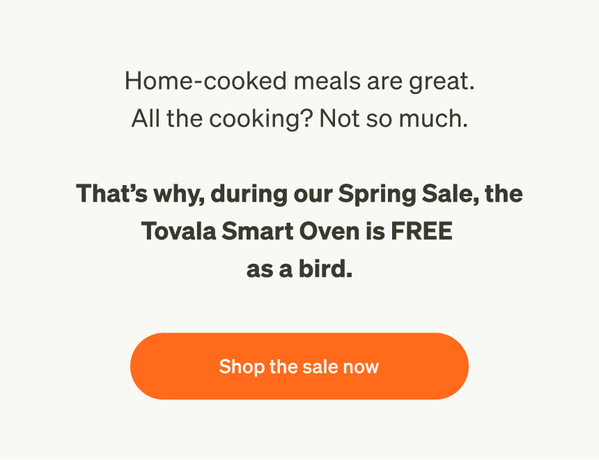 During our Spring Sale, the Tovala Smart Oven is FREE as a bird.