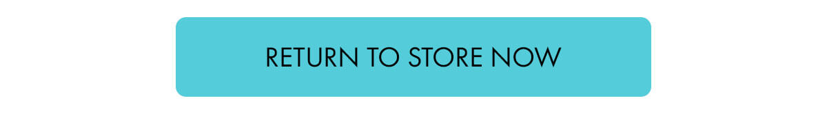 RETURN TO STORE NOW
