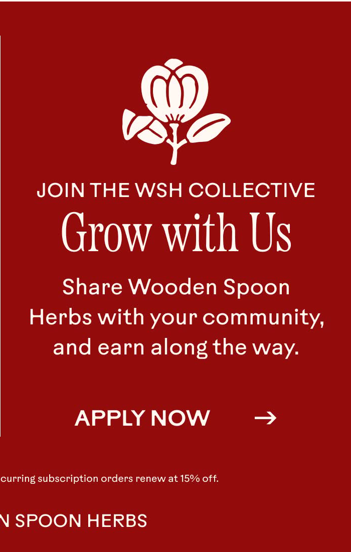 Join the WSH Collective. Grow with Us. Share Wooden Spoon Herbs with your community, and earn along the way.
