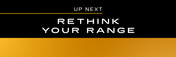 UP NEXT—RETHINK YOUR RANGE