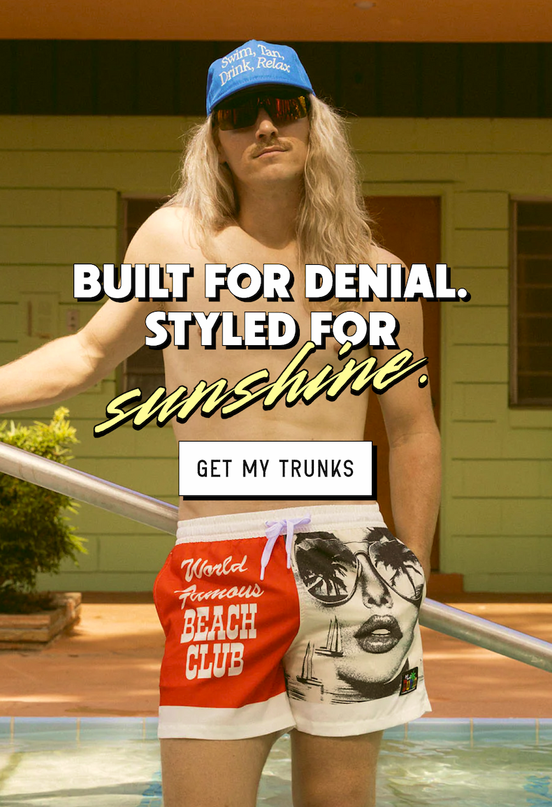 Built for Denial. Styled for Sunshine. [ GET MY TRUNKS ]