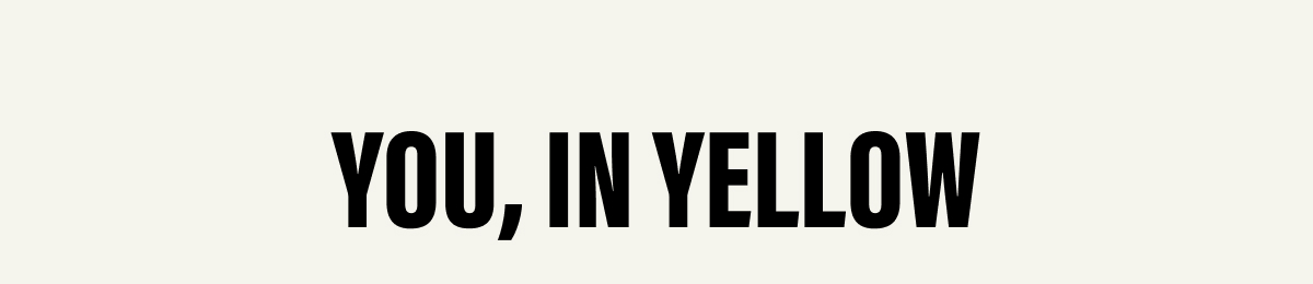 YOU, IN YELLOW.