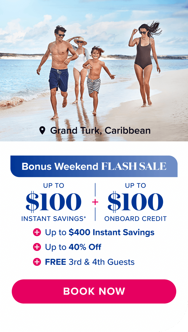 Bonus Weekend Flash Sale. Up to $100 Instant Savings* + Up to $100 Onboard Credit + Up to $400 Instant Savings + Up to 40% off + FREE 3rd & 4th guests. Book now.