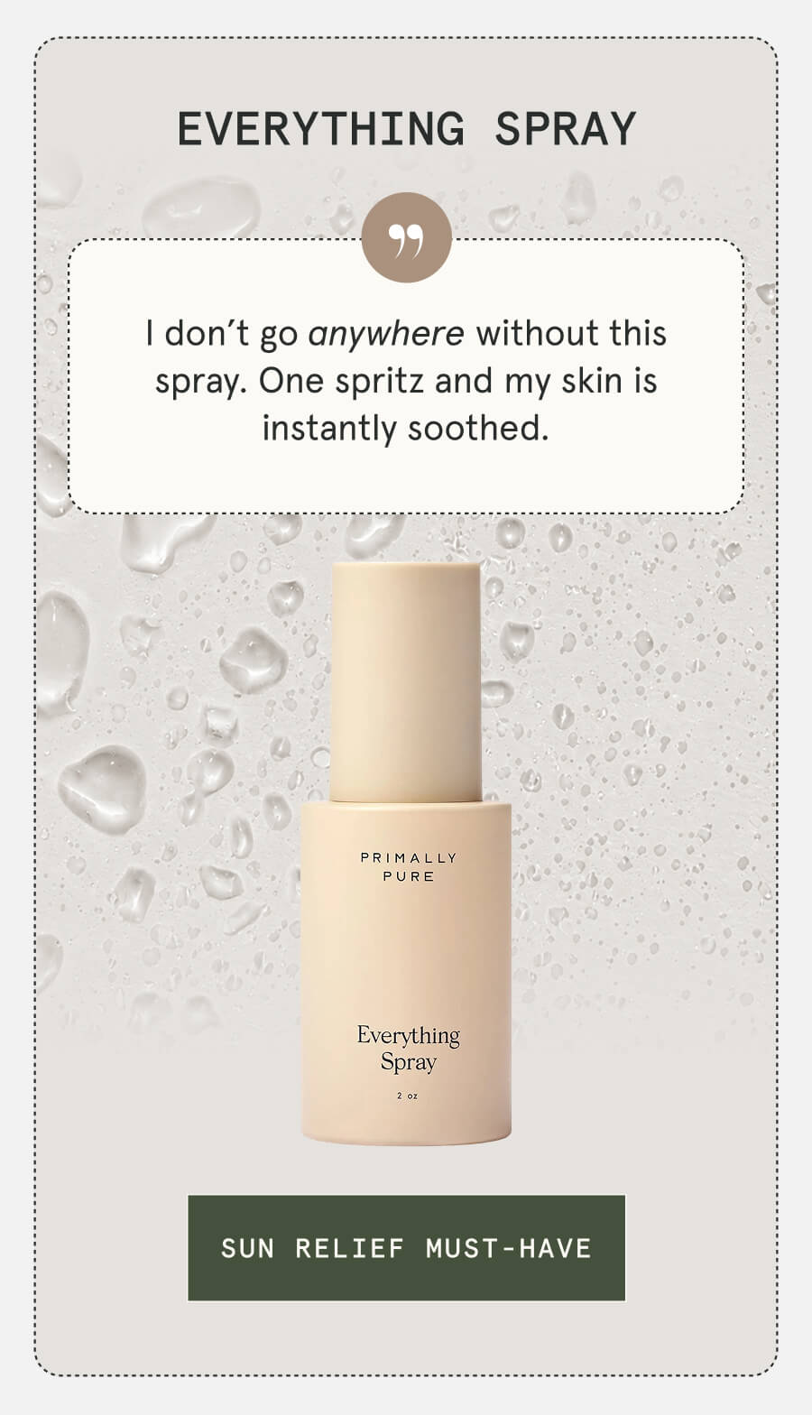Everything Spray I don’t go anywhere without this spray. One spritz and my skin is instantly soothed. [SUN RELIEF MUST-HAVE]