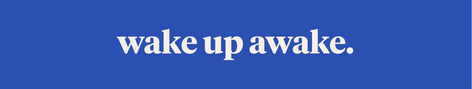wake up awake.