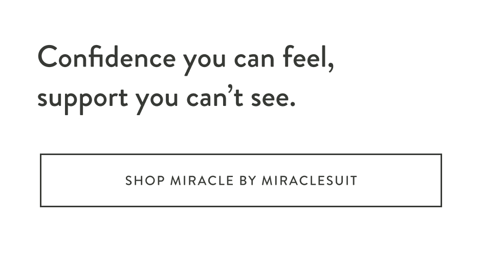 Confidence you can feel, support you can’t see. SHOP MIRACLE BY MIRACLESUIT