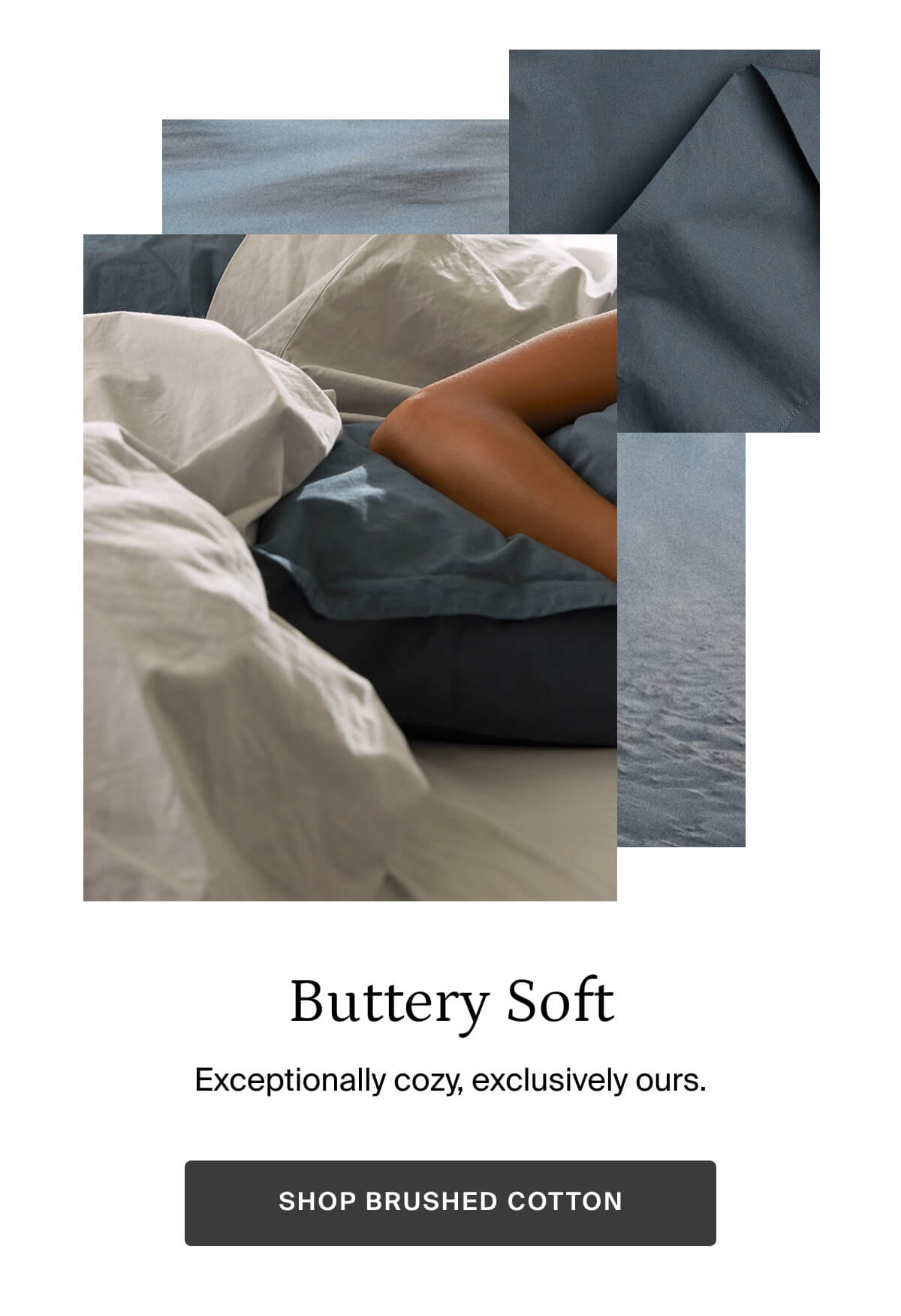 Buttery soft. Shop brushed cotton.