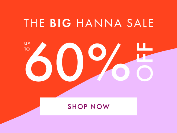 The Big Hanna Sale. Up to 60% off. Shop now