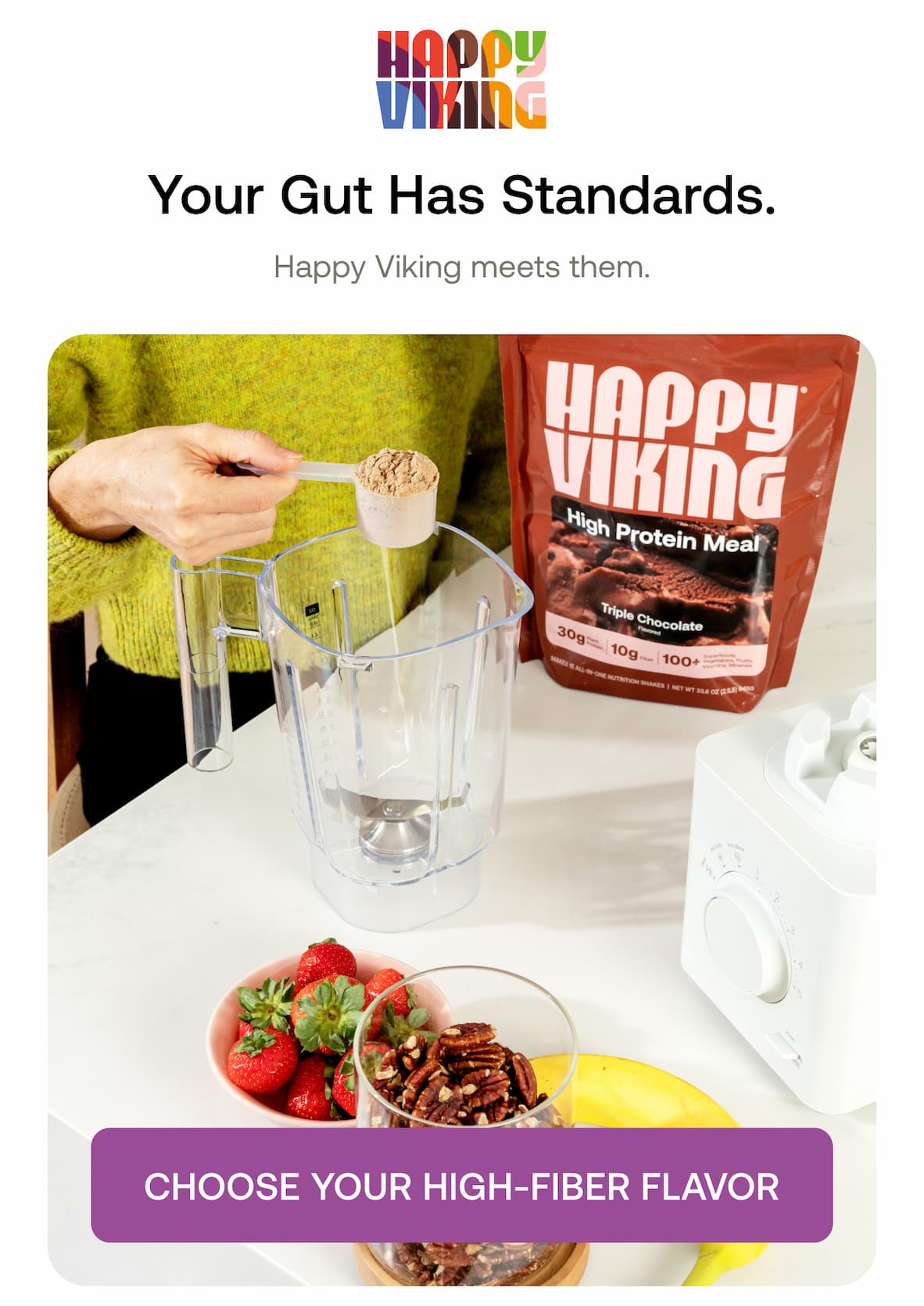 Your Gut Has Standards. Happy Viking meets them.  CHOOSE YOUR HIGH-FIBER FLAVOR