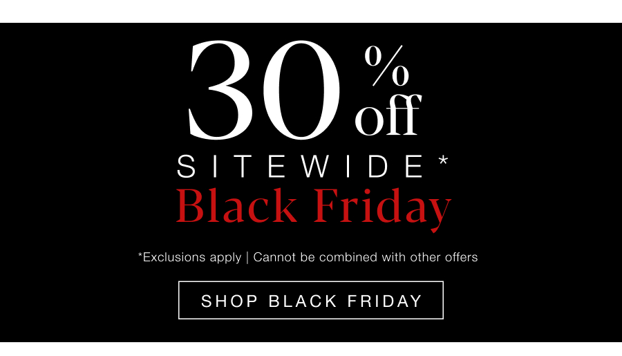 30% Off Sitewide * Black Friday *exclusions apply | cannot be combined with other offers.