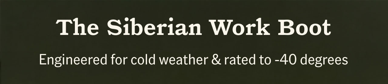 The Siberian Work Boot. Engineered for cold weather & rated to -40 degrees.