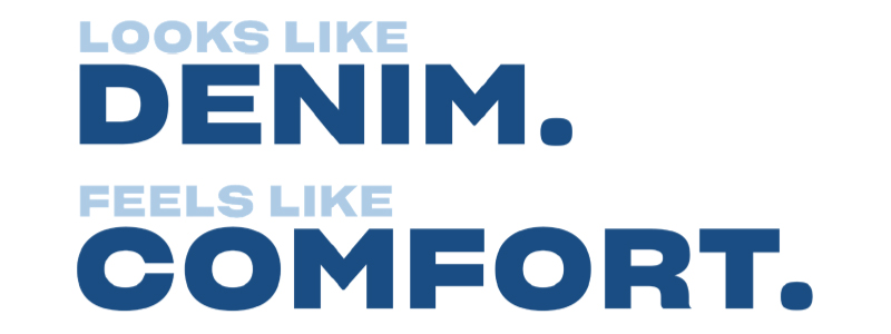 Looks Like Denim. Feels Like Comfort.
