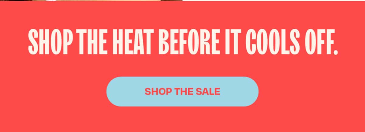 Shop the heat before it cools off. >>SHOP THE SALE<<