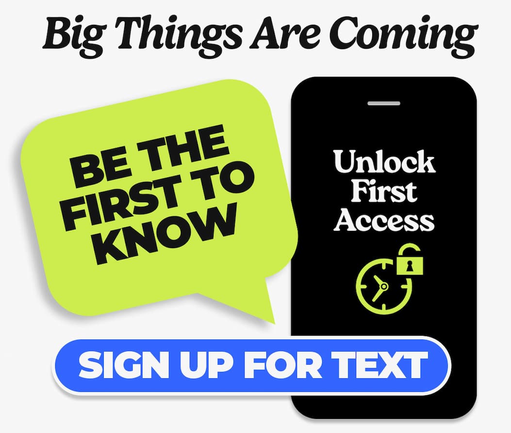 Big things are coming. Be the first to know. Button to sign up for text and unlock early access