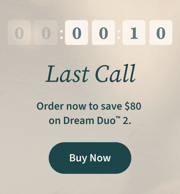 Last Call | Order now to save $80 on Dream Duo ™ 2. | Buy Now