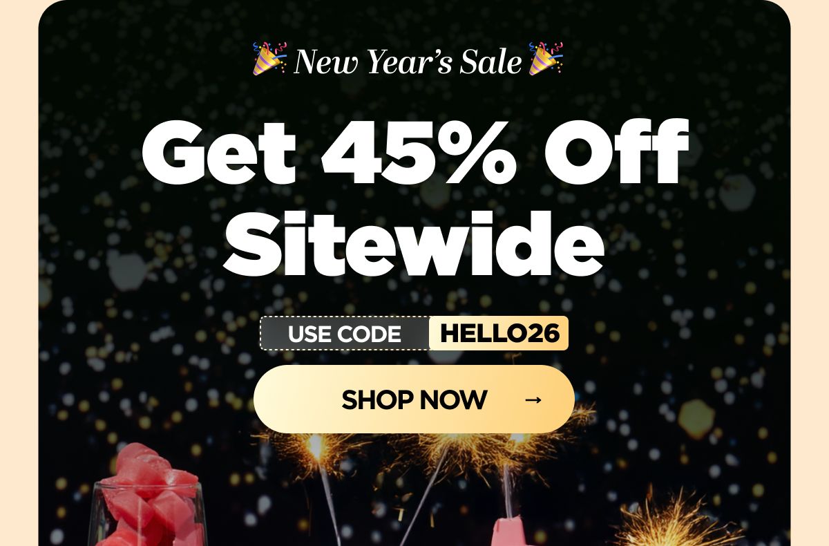New Year’s Sale Get 45% OFF Sitewide Use code HELLO26