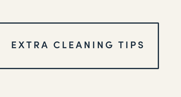 [ EXTRA CLEANING TIPS ]