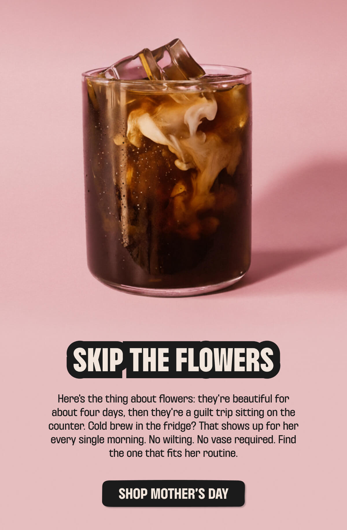 SKIP THE FLOWERS. SHOP MOTHER'S DAY