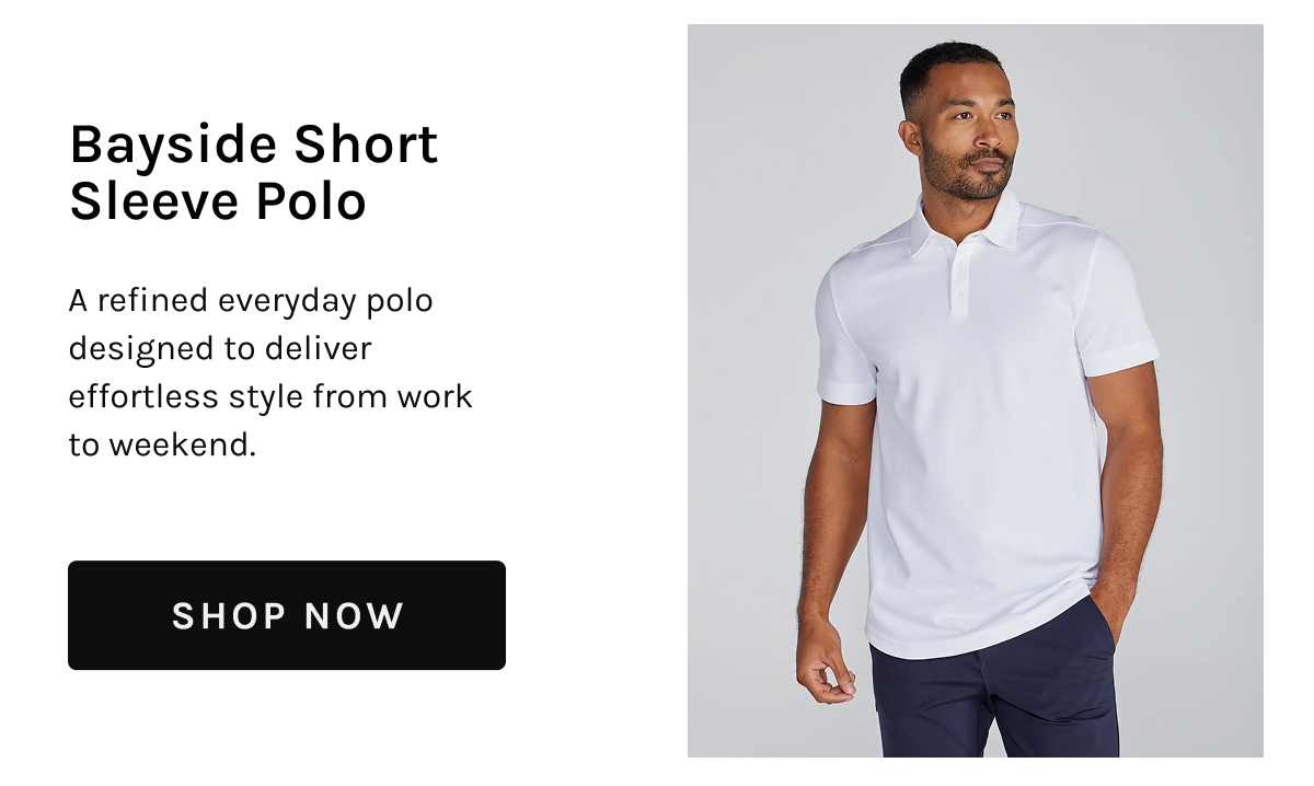 Bayside Short Sleeve Polo  A refined everyday polo designed to deliver effortless style from work to weekend.  [[SHOP NOW]]