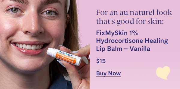 For an au naturel look: FixMySkin 1% Hydrocortisone Healing Lip Balm - Vanilla - $15