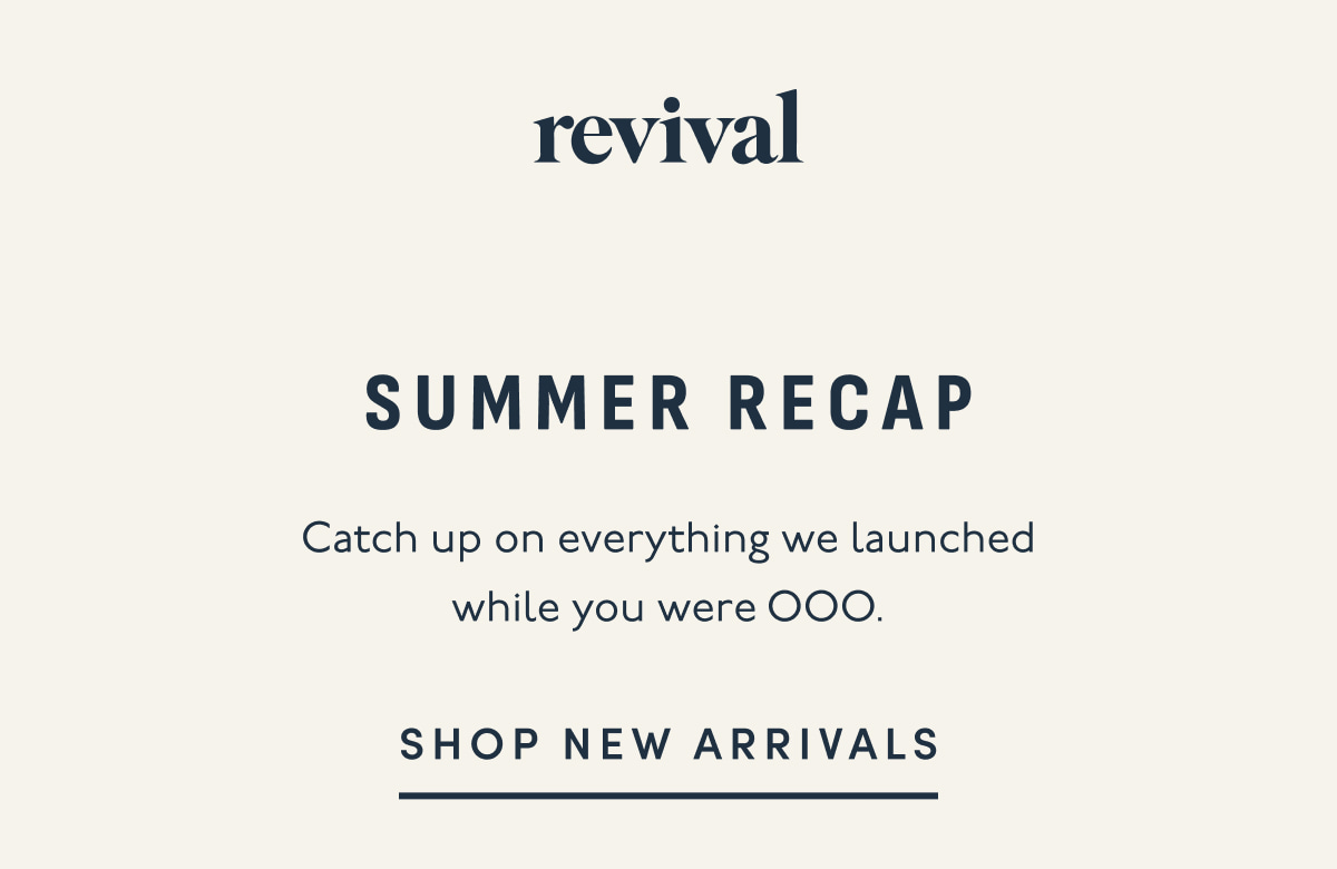 Revival | Summer Recap | Catch up on everything we launched while you were OOO. | SHOP NEW ARRIVALS