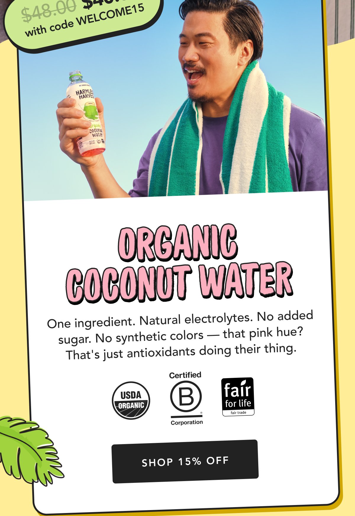 $48.00 with code WELCOME15 Organic Coconut Water One ingredient. Natural electrolytes. No added sugar. No synthetic colors — that pink hue? That's just antioxidants doing their thing. Shop 15% Off