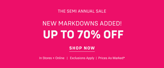 The SEMI ANNUAL SALE New Markdowns Added!  Up to 70% off Shop now In stores + online  |  Exclusions Apply  | Prices as marked*