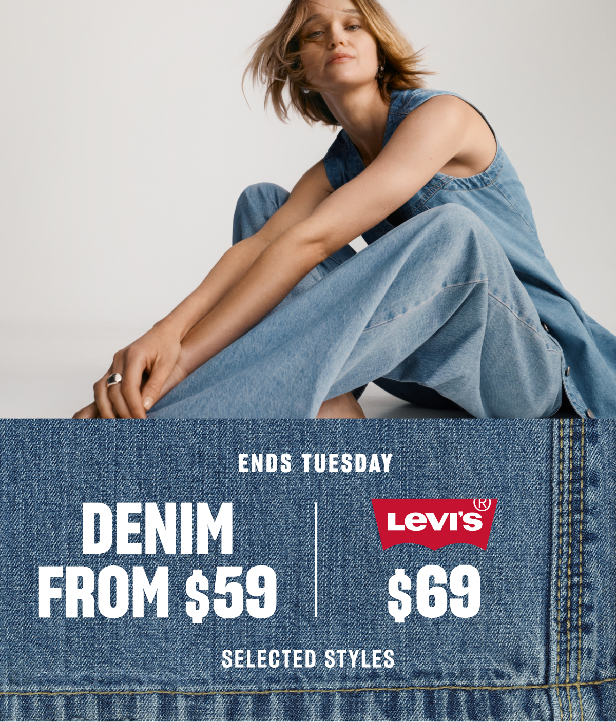 ENDS TUESDAY DENIM FROM $59 $69 SELECTED STYLES