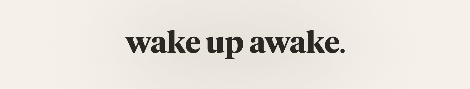 wake up awake.