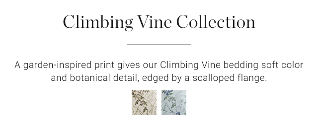 Climbing Vine Collection A garden-inspired print gives our Climbing Vine bedding soft color and botanical detail, edged by a scalloped flange.
