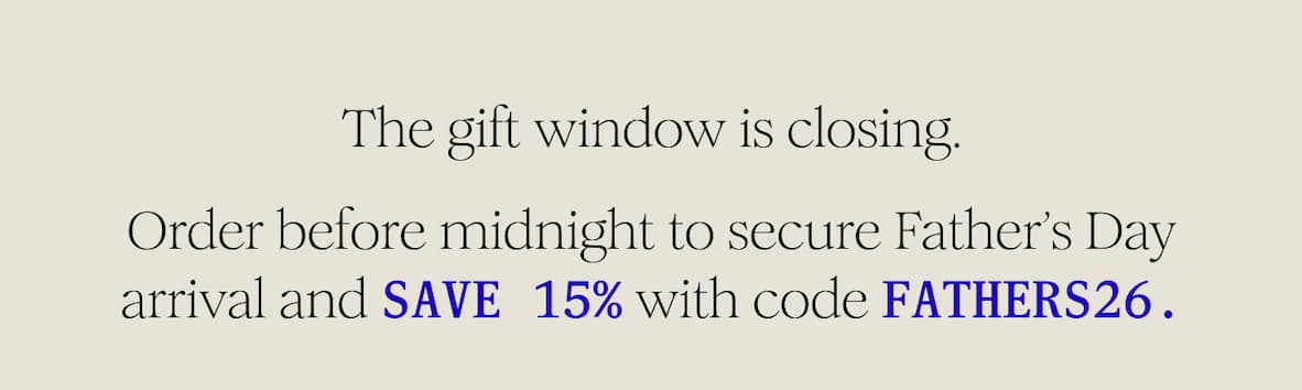 The gift window is closing. Order before midnight to secure Father’s Day arrival and save 15% with code FATHERS26.