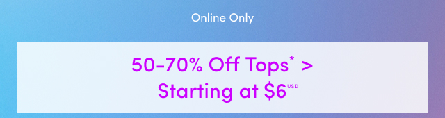 Online Only | 50 - 70% Off Tops* > | Starting at $6USD