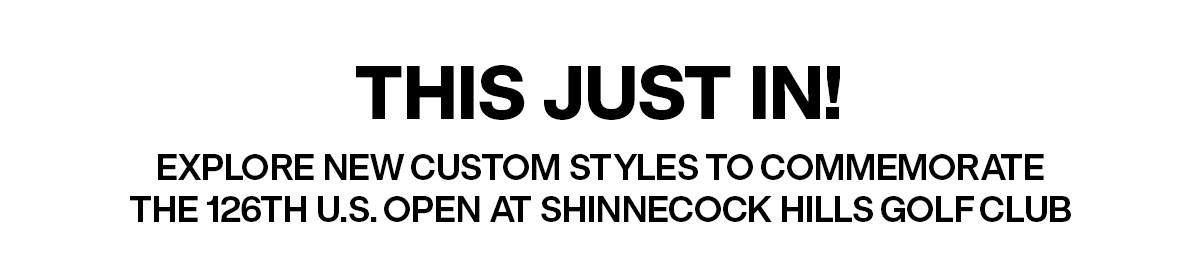 THIS JUST IN! - EXPLORE NEW CUSTOM STYLES TO COMMEMORATE THE 126TH U.S. OPEN AT SHINNECOCK HILLS GOLF CLUB