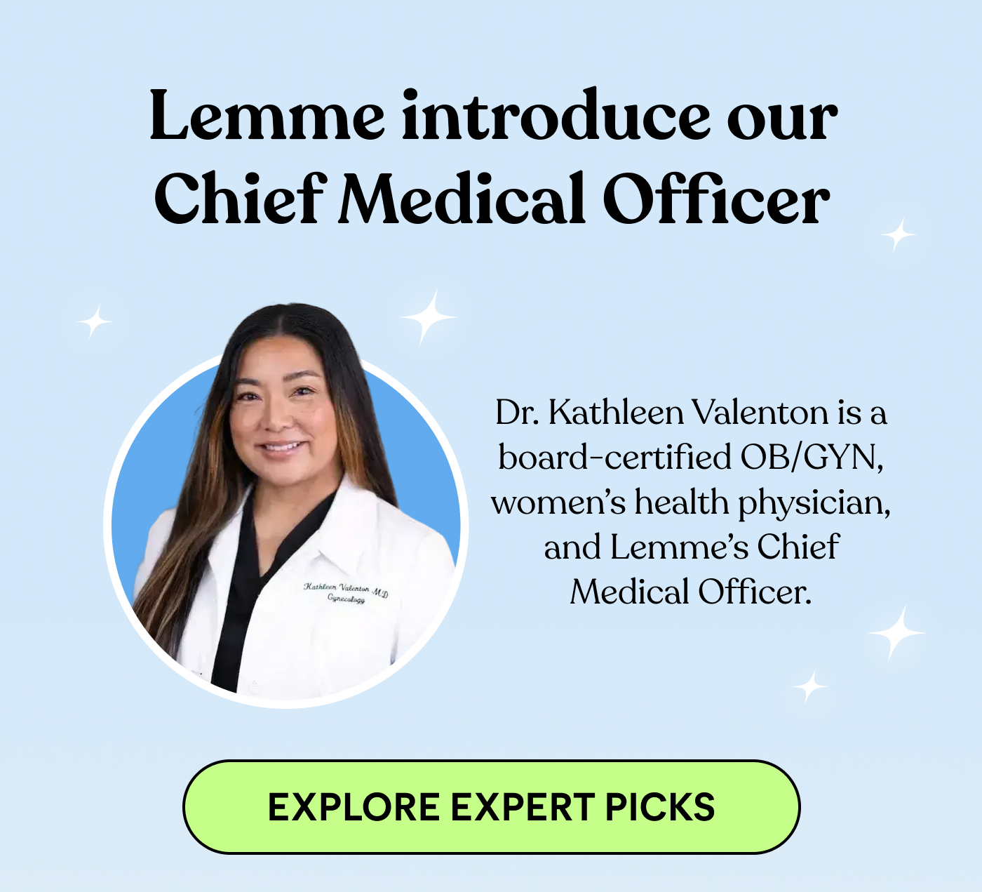 Lemme introduce our Chief Medical Officer  Dr. Kathleen Valenton is board-certified OB/GYN, women's health physician, and Lemme's Chief Medical Officer.  EXPLORE EXPERT PICKS