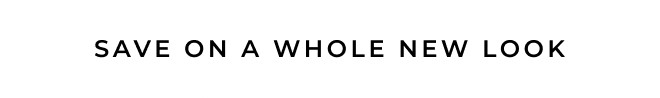 SAVE ON A WHOLE NEW LOOK. SHOP NOW.